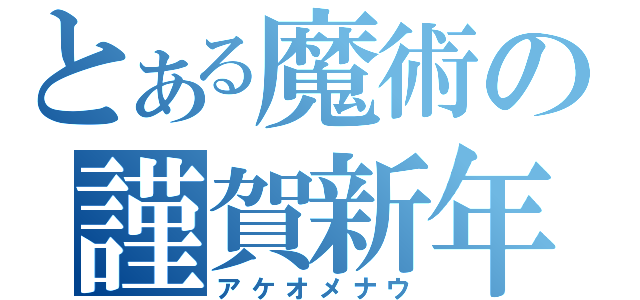 とある魔術の謹賀新年（アケオメナウ）