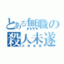 とある無職の殺人未遂（川栄負傷）