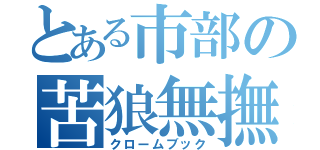 とある市部の苦狼無撫苦（クロームブック）