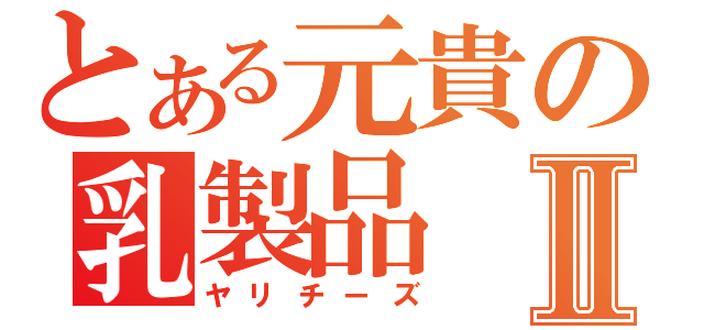 とある元貴の乳製品Ⅱ（ヤリチーズ）