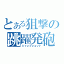 とある狙撃の跳躍発砲（ジャンプショット）