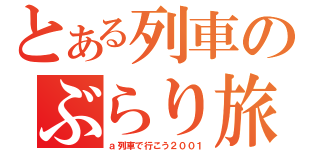 とある列車のぶらり旅（ａ列車で行こう２００１）