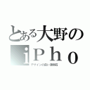 とある大野のｉＰｈｏｎｅ（デザインの良い漬物石）