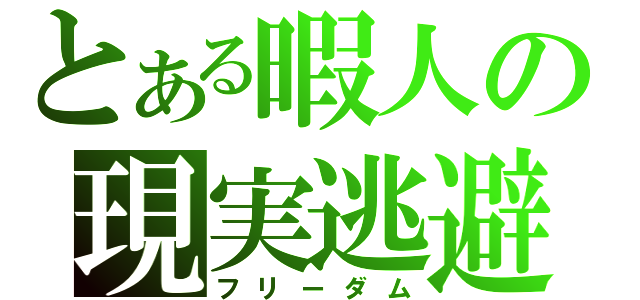 とある暇人の現実逃避（フリーダム）