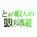 とある暇人の現実逃避（フリーダム）