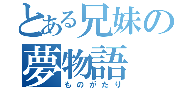 とある兄妹の夢物語（ものがたり）