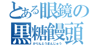 とある眼鏡の黒糖饅頭（かりんとうまんじゅう）