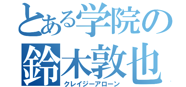 とある学院の鈴木敦也（クレイジーアローン）