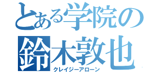 とある学院の鈴木敦也（クレイジーアローン）