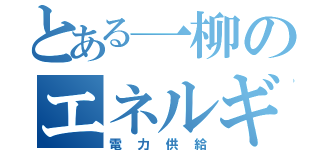 とある一柳のエネルギー（電力供給）