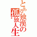 とある独漢の孤独人生（金）