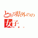 とある県外のの女子（可愛い）