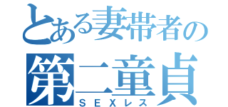 とある妻帯者の第二童貞（ＳＥＸレス）