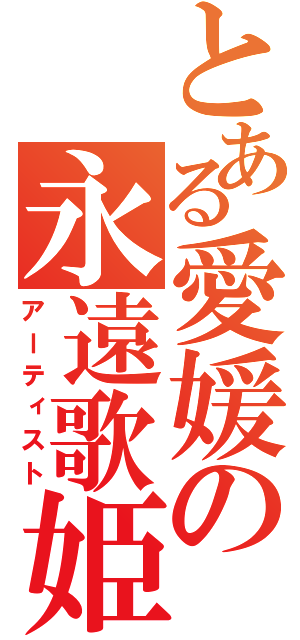 とある愛媛の永遠歌姫（アーティスト）