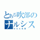 とある吹部のナルシスト（ひらた先輩）