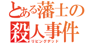 とある藩士の殺人事件（リビングデッド）