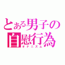 とある男子の自慰行為（オナニズム）