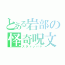 とある岩部の怪奇呪文（スラマッパギ）