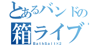 とあるバンドの箱ライブ（ＢａｔｈＳａｌｔ×２）