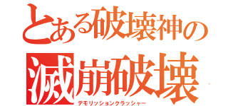 とある破壊神の滅崩破壊（デモリッションクラッシャー）