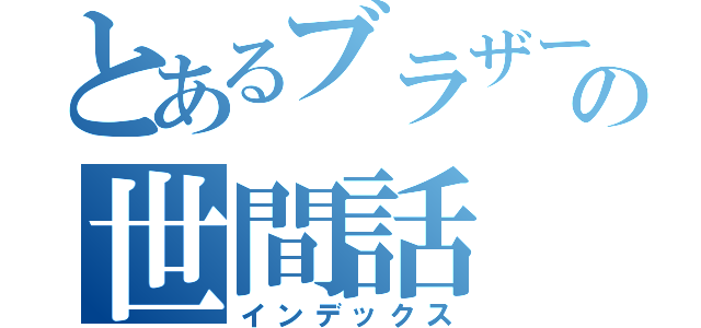 とあるブラザーズの世間話（インデックス）