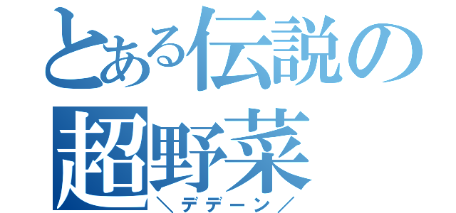 とある伝説の超野菜（＼デデーン／）