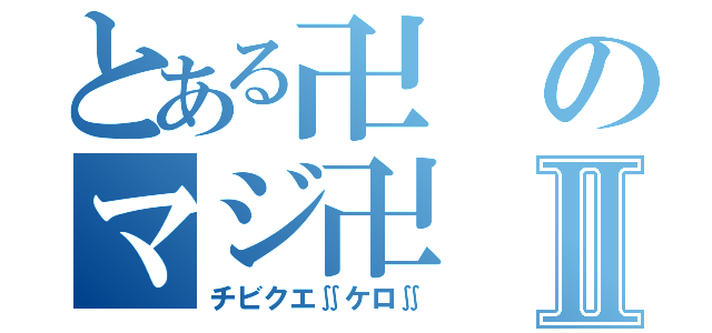 とある卍のマジ卍Ⅱ（チビクエ∬ケロ∬）