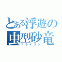 とある浮遊の虫型砂竜（フライゴン）