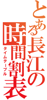 とある長江の時間割表Ⅱ（タイムテーブル）