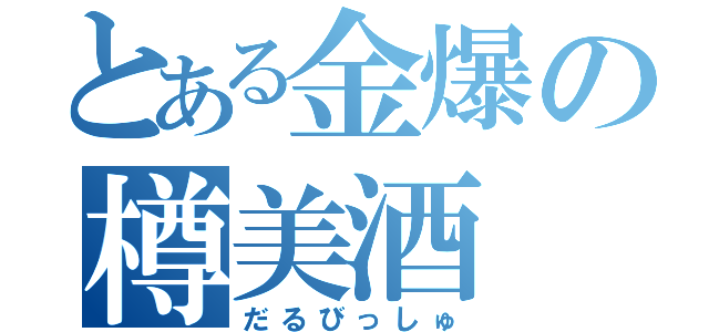 とある金爆の樽美酒（だるびっしゅ）