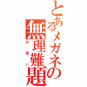 とあるメガネの無理難題（片思い）