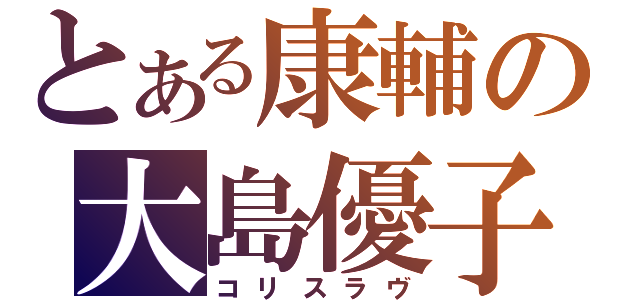 とある康輔の大島優子（コリスラヴ）