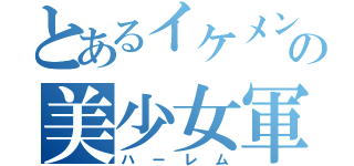 とあるイケメンの美少女軍団（ハーレム）