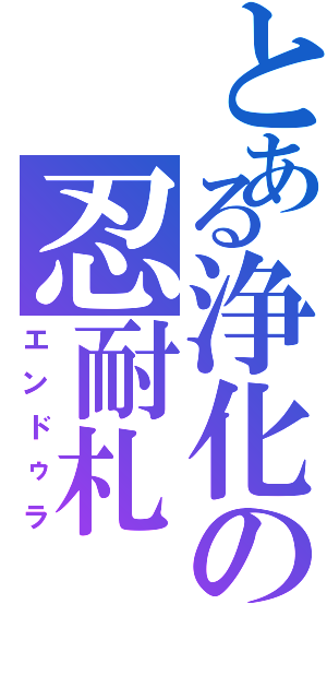 とある浄化の忍耐札（エンドゥラ）