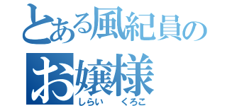 とある風紀員のお嬢様（しらい  くろこ）