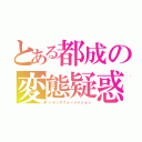 とある都成の変態疑惑（トランスフォーメイション）