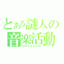 とある謎人の音楽活動（ＧＲｅｅｅｅＮ）