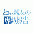 とある親友の專訪報告（ｂｙ鄧丞禧）