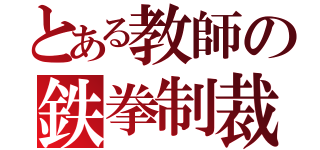 とある教師の鉄拳制裁（）