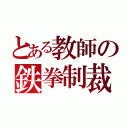 とある教師の鉄拳制裁（）