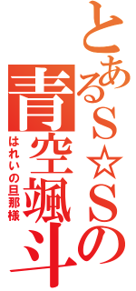 とあるＳ☆Ｓの青空颯斗（はれいの旦那様）