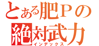 とある肥Ｐの絶対武力（インデックス）