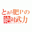 とある肥Ｐの絶対武力（インデックス）