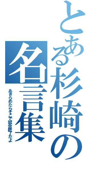 とある杉崎の名言集（あきらめたらそこで試合終了だよ）