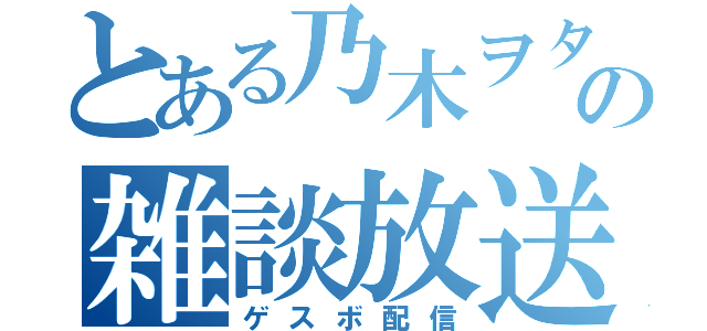 とある乃木ヲタの雑談放送（ゲスボ配信）