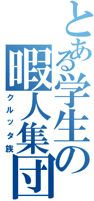 とある学生の暇人集団（クルッタ族）