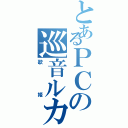 とあるＰＣの巡音ルカ（歌姫）