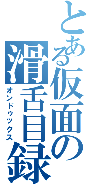 とある仮面の滑舌目録（オンドゥックス）