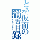 とある仮面の滑舌目録（オンドゥックス）