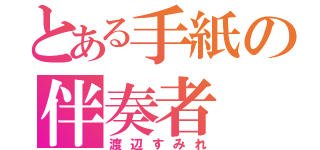 とある手紙の伴奏者（渡辺すみれ）